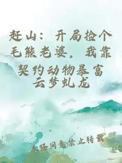 赶山：开局捡个毛熊老婆，我靠契约动物暴富